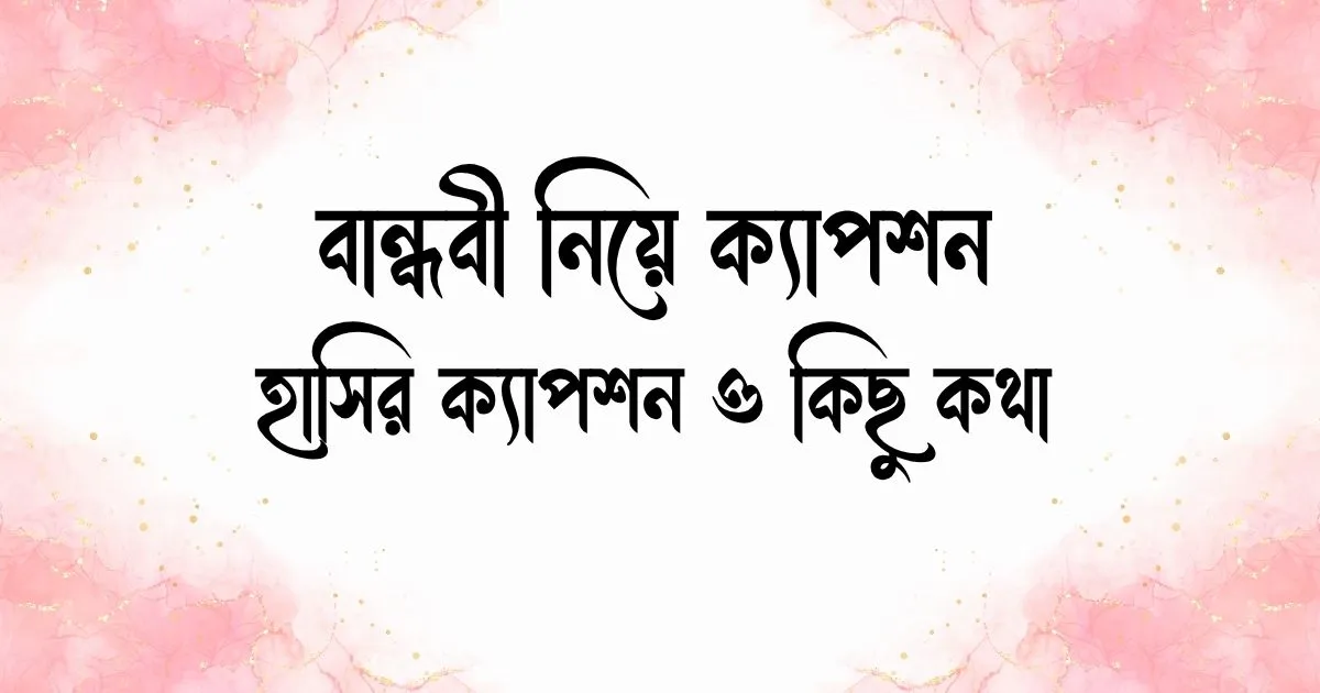 বান্ধবী নিয়ে ক্যাপশন, হাসির ক্যাপশন ও কিছু কথা